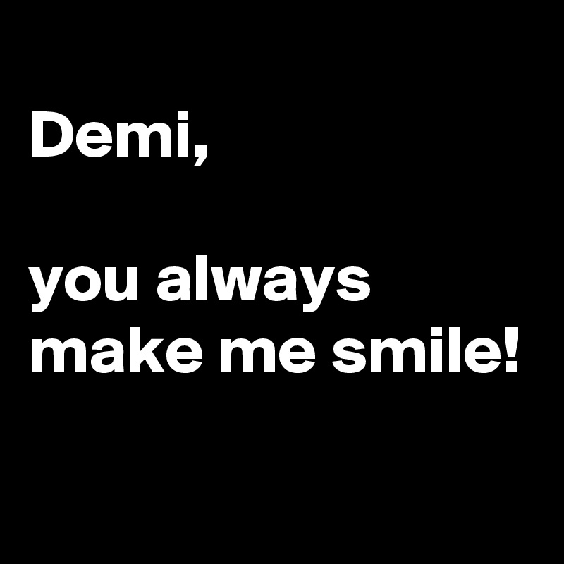 
Demi, 

you always make me smile!

