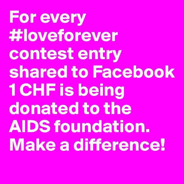 For every #loveforever contest entry shared to Facebook 1 CHF is being donated to the AIDS foundation. Make a difference!