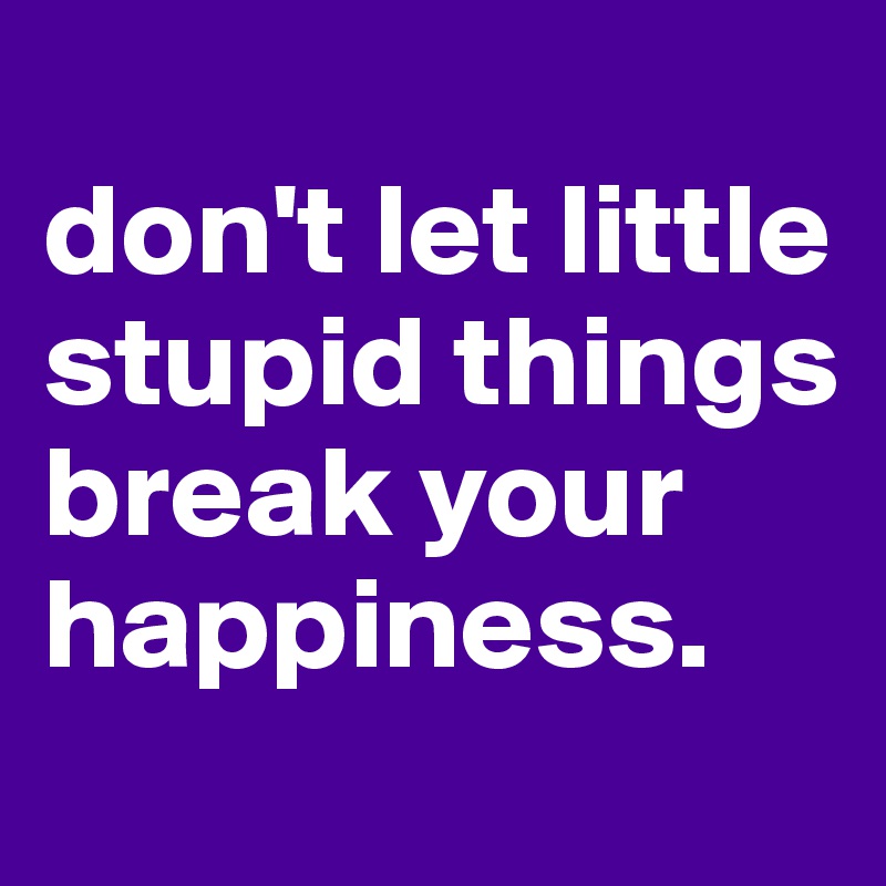 don't let little stupid things break your happiness. - Post by noahveit ...