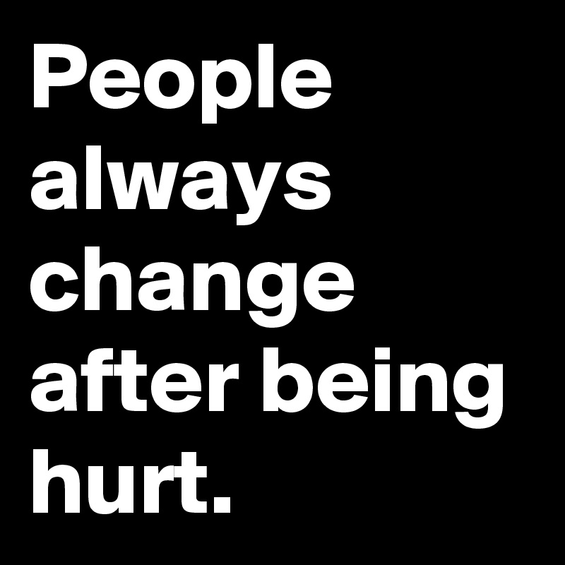 People always change after being hurt.