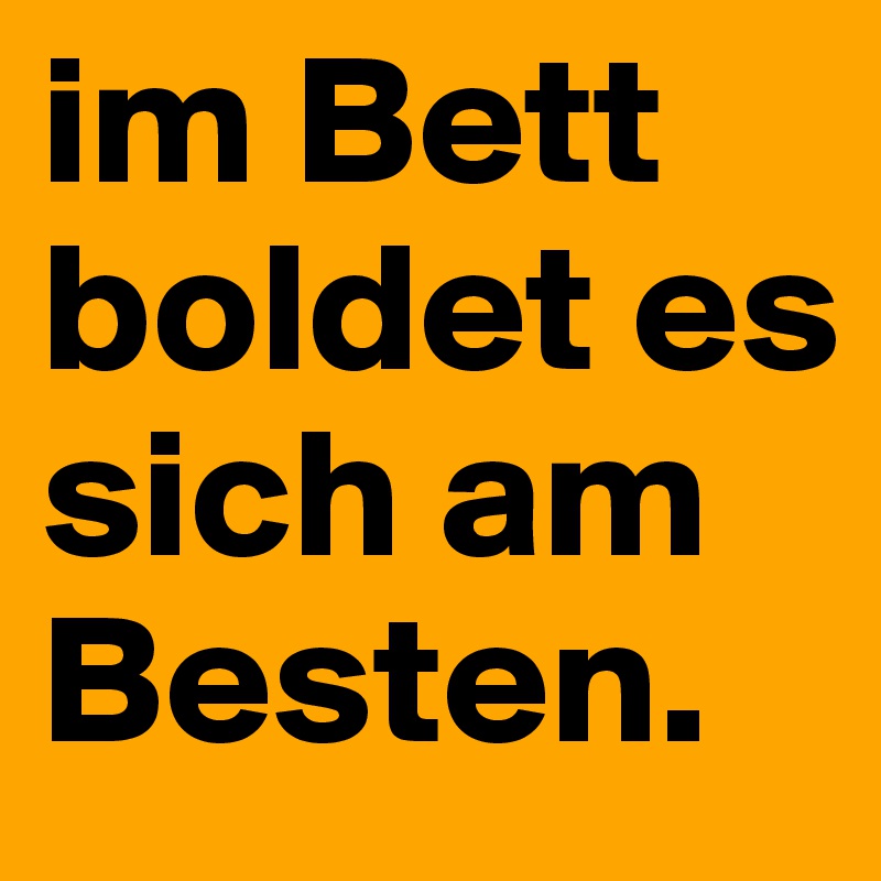 im Bett boldet es sich am Besten.