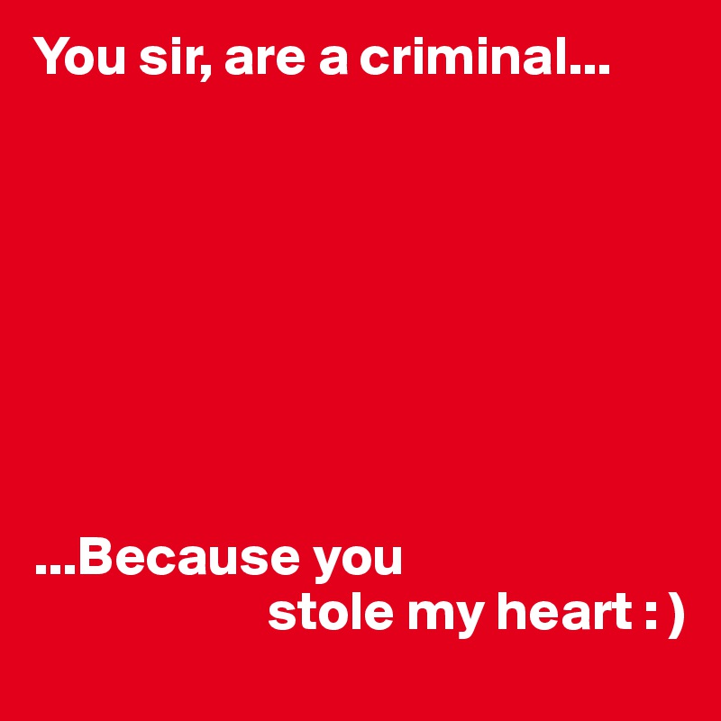 You sir, are a criminal...








...Because you 
                     stole my heart : ) 