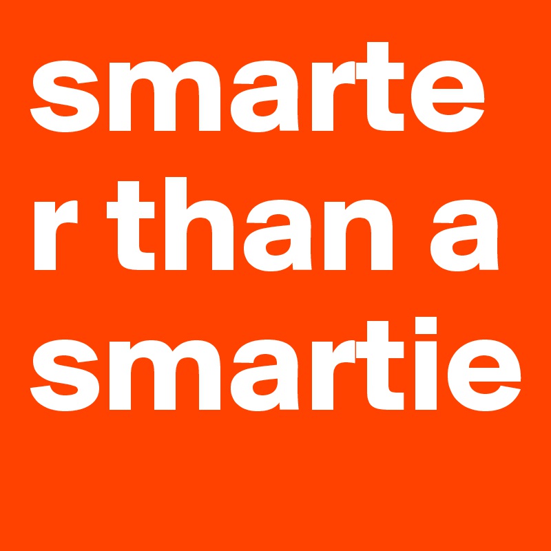 smarter than a smartie