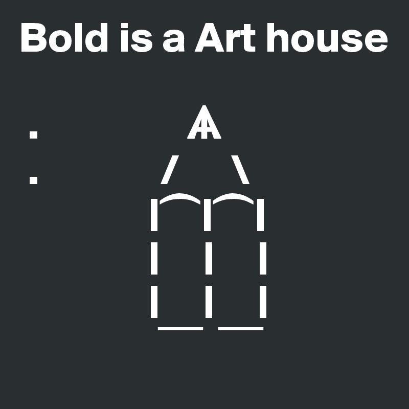 Bold is a Art house

 .                 ?
 .              /      \
               | ?   | ?   |
               |     |     |
               |     |     |
                 ?      ?
