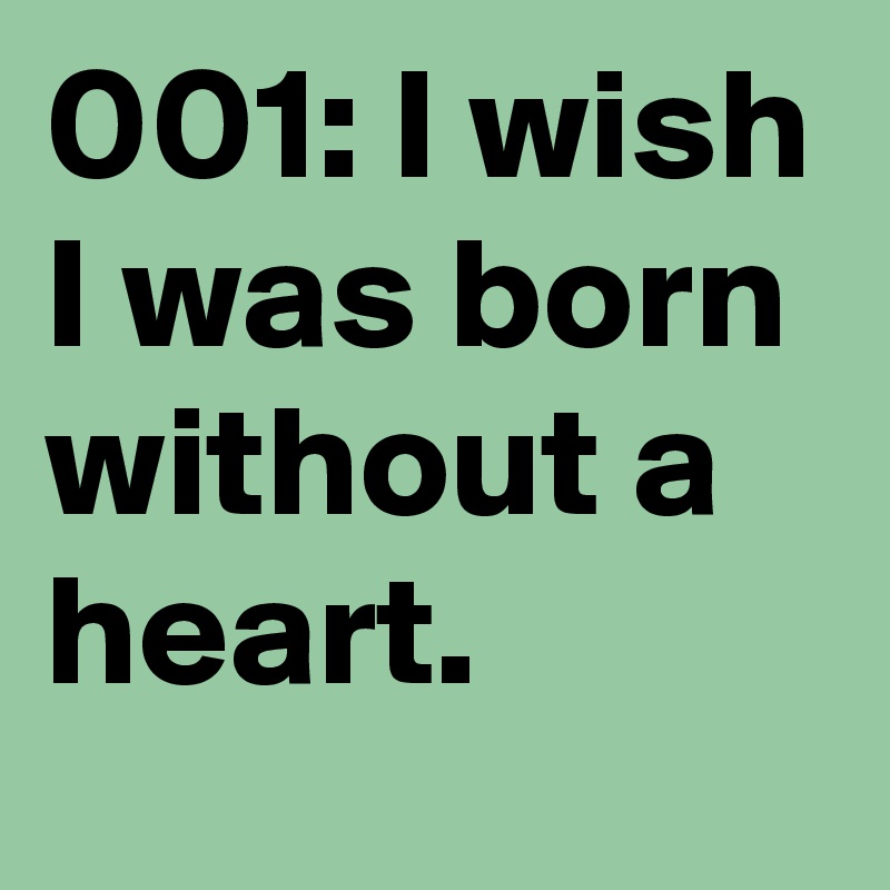 001: I wish I was born without a heart. 