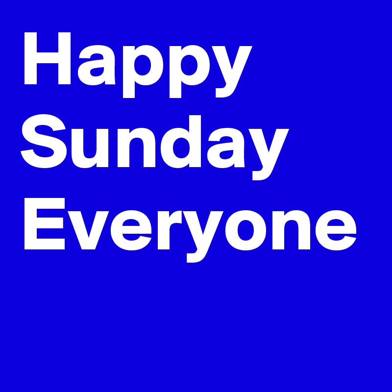 Happy Sunday Everyone 