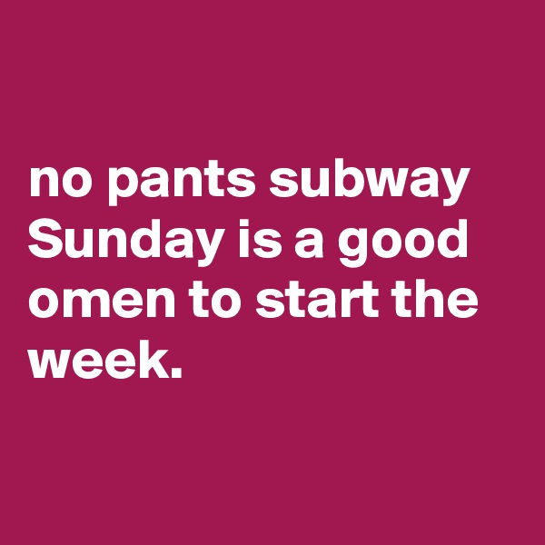 

no pants subway Sunday is a good omen to start the week.

