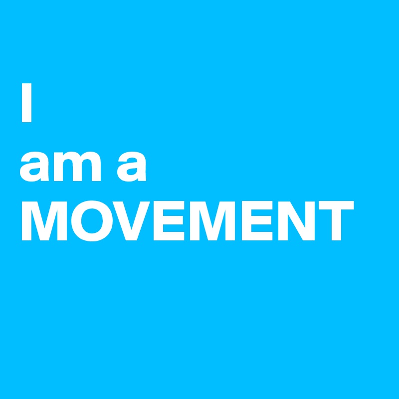 
I
am a
MOVEMENT

