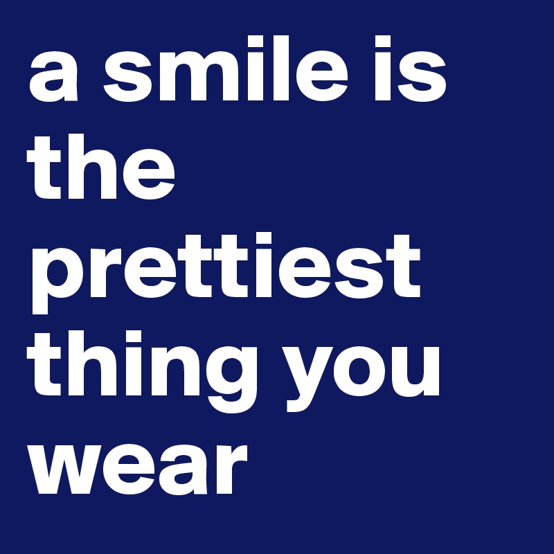 a smile is the prettiest thing you wear