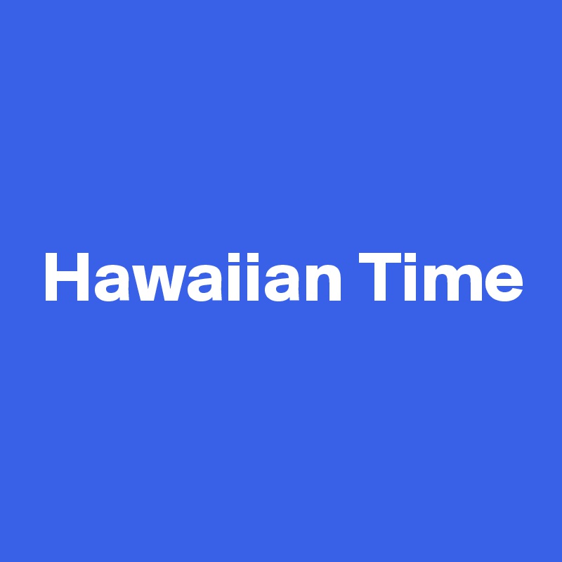 


 Hawaiian Time


