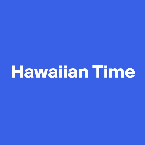 


 Hawaiian Time


