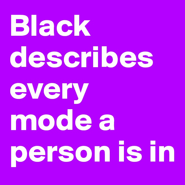 Black describes every mode a person is in