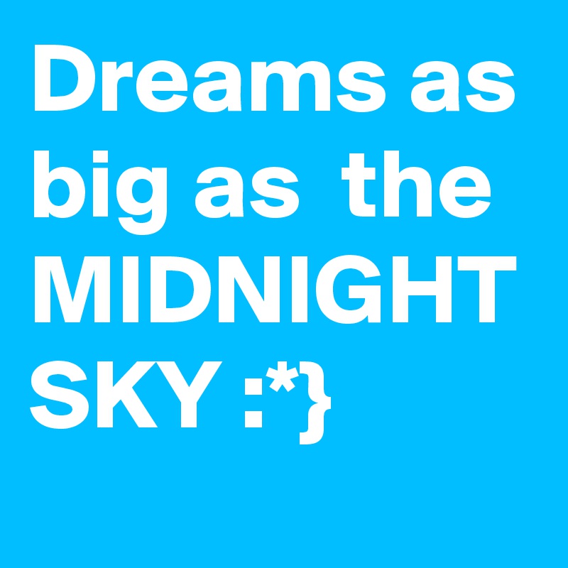 Dreams as big as  the MIDNIGHT SKY :*}