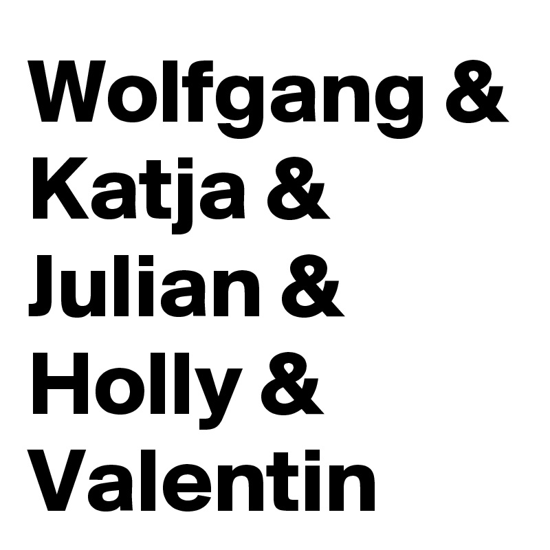 Wolfgang &
Katja &
Julian &
Holly &
Valentin