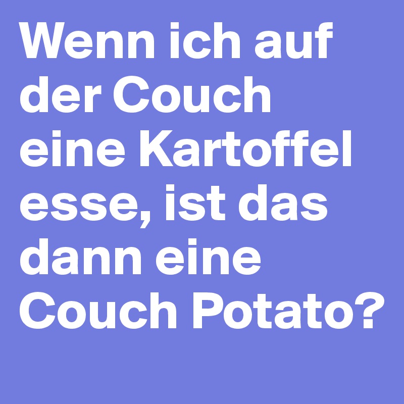 Wenn ich auf der Couch eine Kartoffel esse, ist das dann eine Couch Potato?