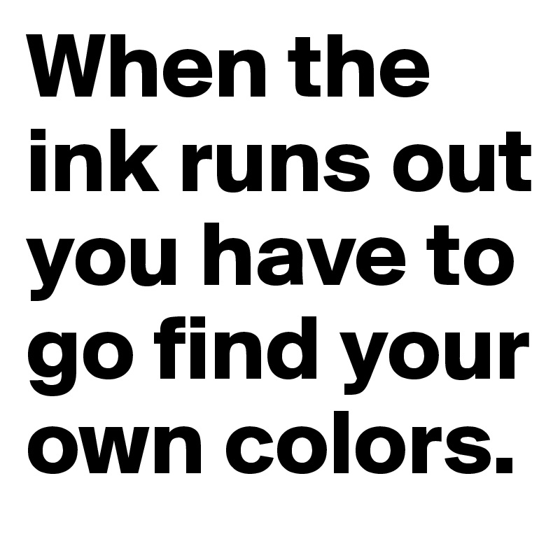 When the ink runs out you have to go find your own colors.