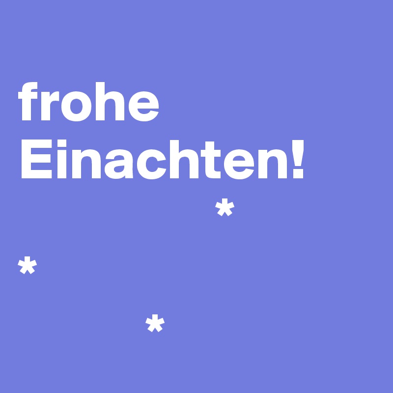 
frohe Einachten! 
                 *
*
           *