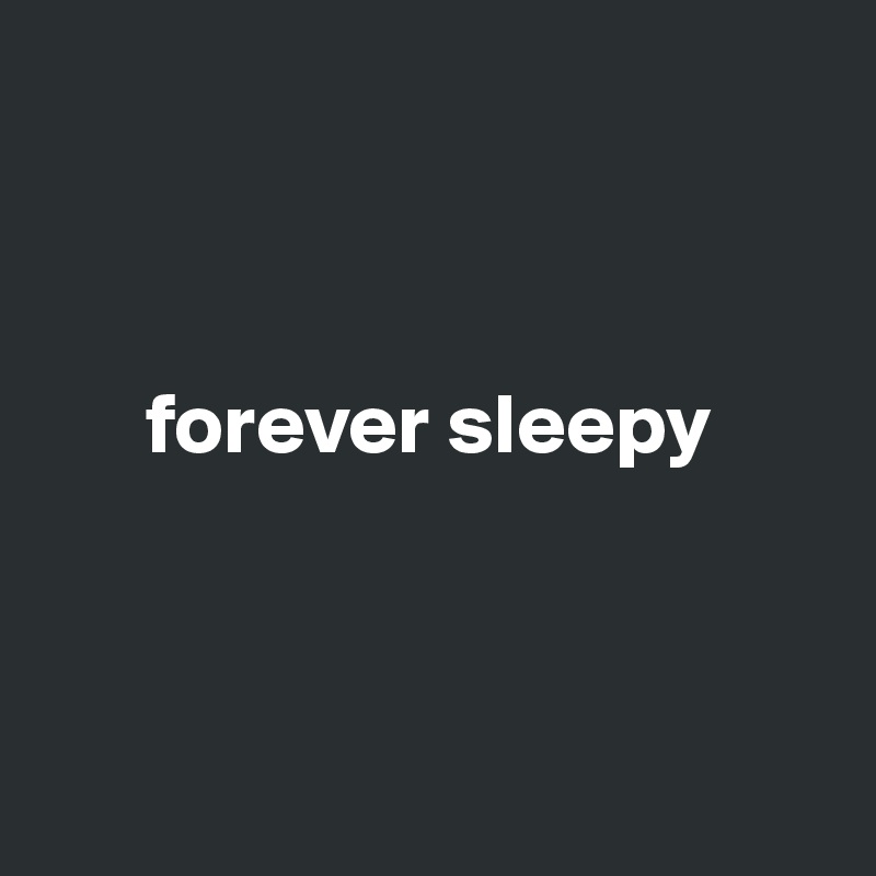



      forever sleepy




