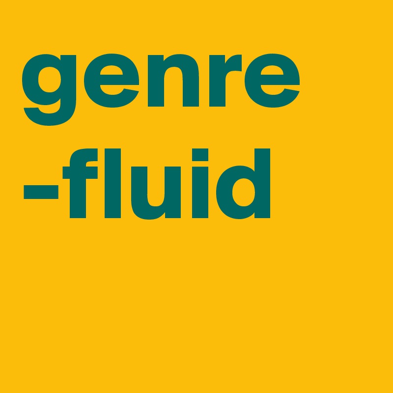 genre
-fluid