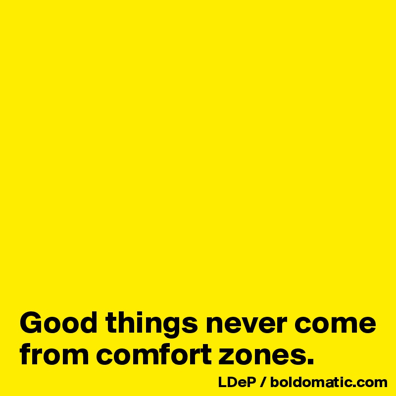 








Good things never come from comfort zones. 
