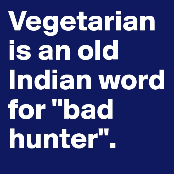Vegetarian is an old Indian word for "bad hunter".