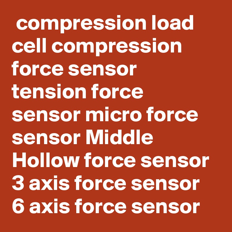  compression load cell compression force sensor tension force sensor micro force sensor Middle Hollow force sensor 3 axis force sensor 6 axis force sensor 