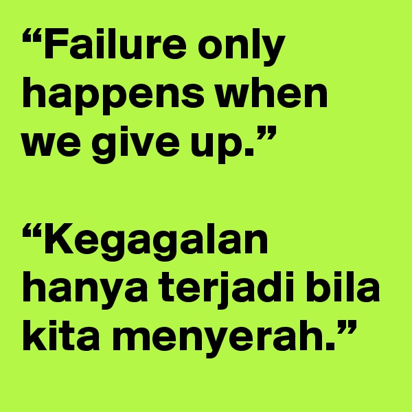“Failure only happens when we give up.”

“Kegagalan hanya terjadi bila kita menyerah.”