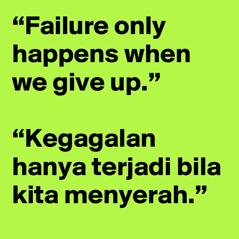 “Failure only happens when we give up.”

“Kegagalan hanya terjadi bila kita menyerah.”