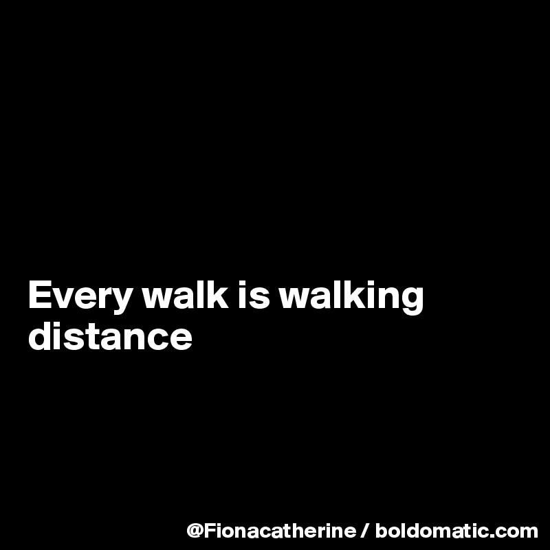 





Every walk is walking
distance 



