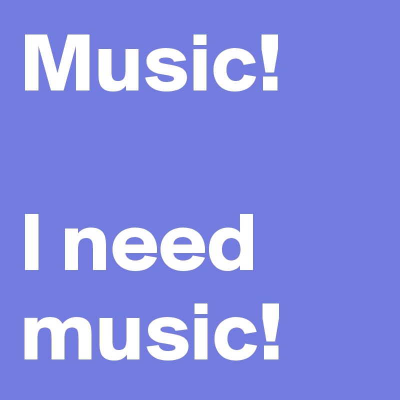 Music!

I need music!