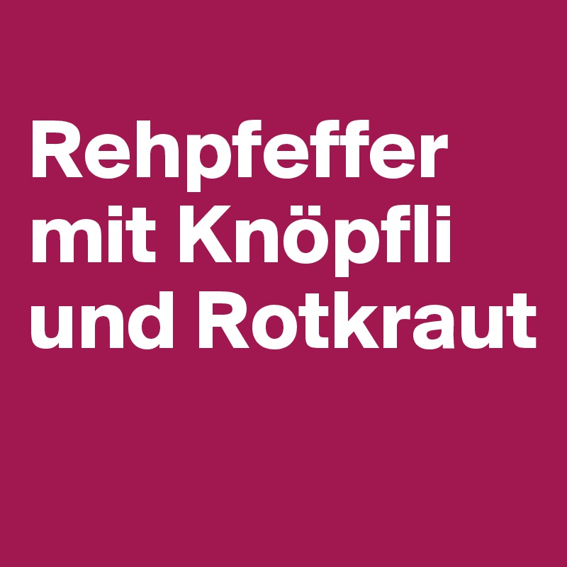 
Rehpfeffer mit Knöpfli und Rotkraut
