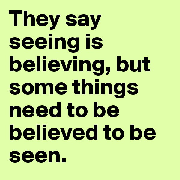 They say seeing is believing, but some things need to be believed to be seen. 