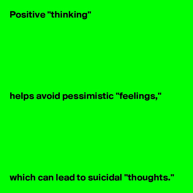 Positive "thinking"







helps avoid pessimistic "feelings,"







which can lead to suicidal "thoughts."