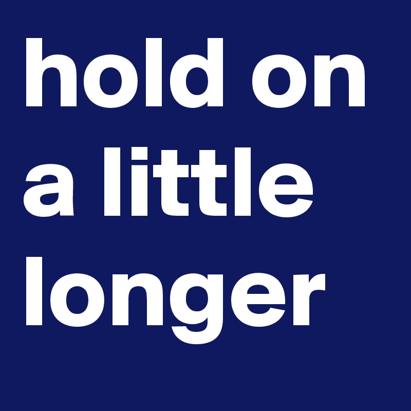 hold-on-a-little-longer-post-by-theperfe-on-boldomatic