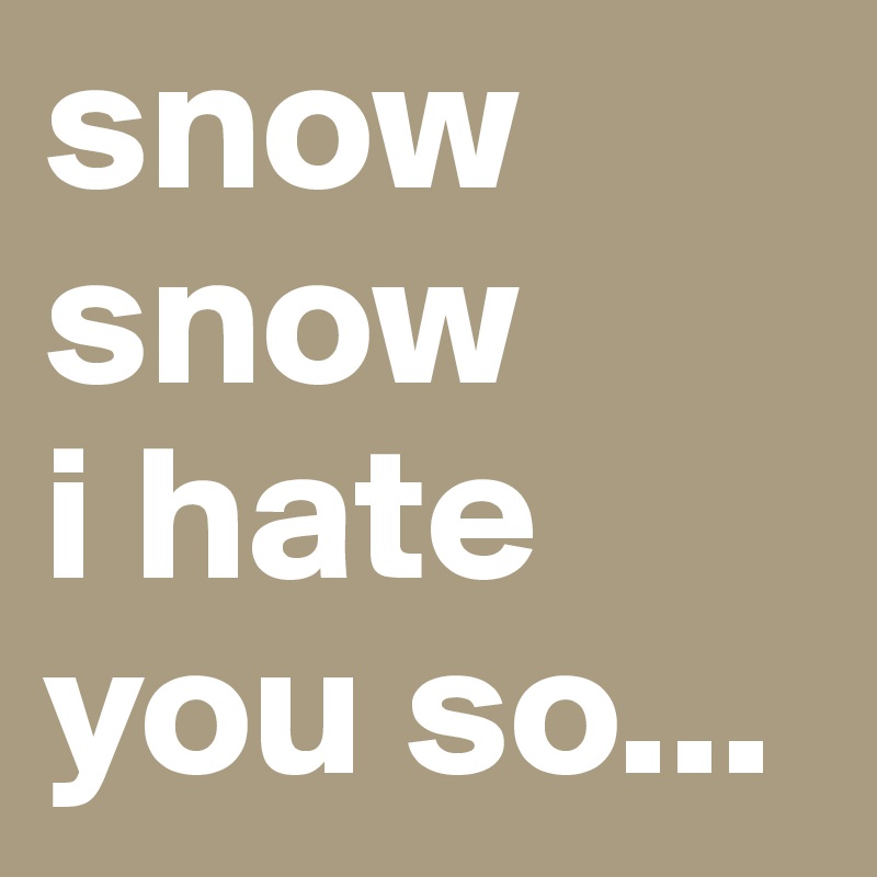 snow snow
i hate you so...