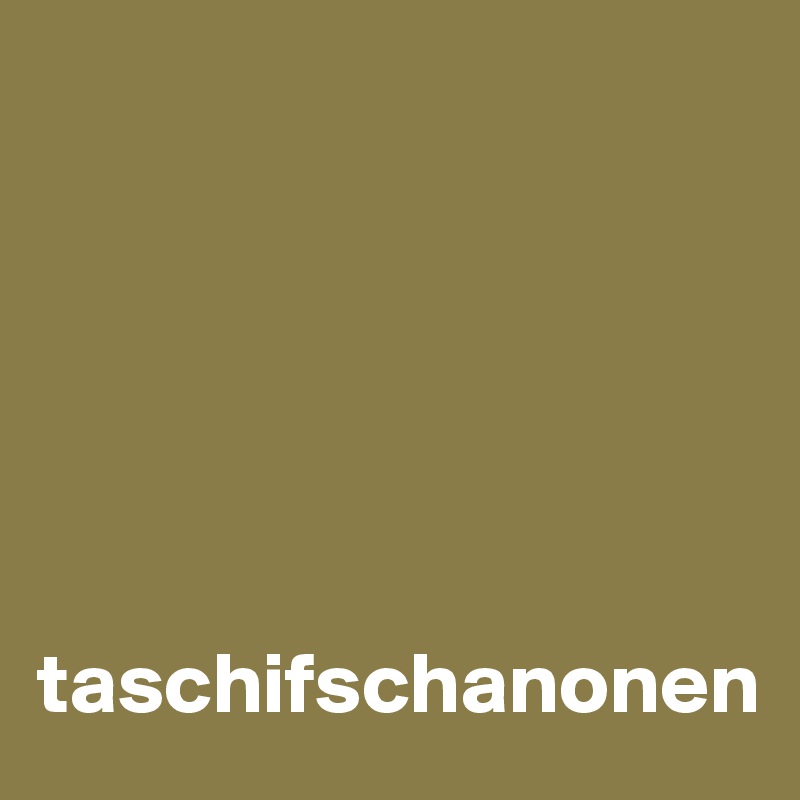






taschifschanonen