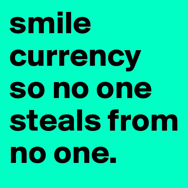 smile currency so no one steals from no one.