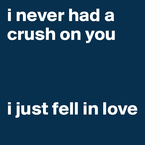 i never had a crush on you



i just fell in love