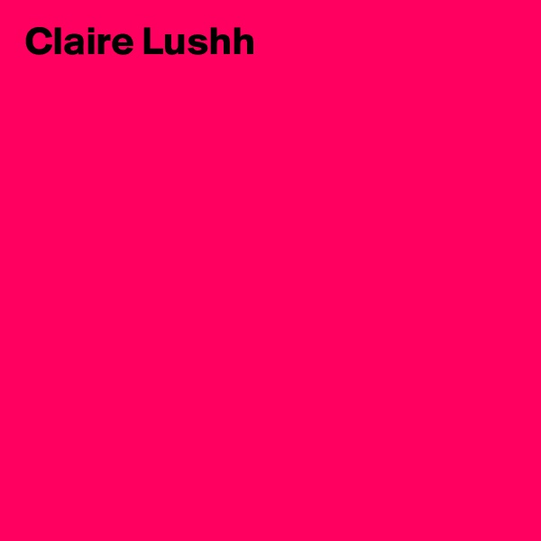 Claire Lushh 











