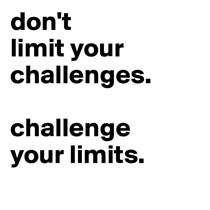 don't 
limit your challenges.

challenge 
your limits.
