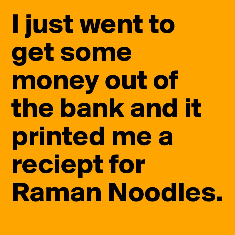 I just went to get some money out of the bank and it printed me a reciept for Raman Noodles. 
