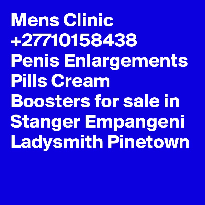 Mens Clinic +27710158438 Penis Enlargements Pills Cream Boosters for sale in Stanger Empangeni Ladysmith Pinetown