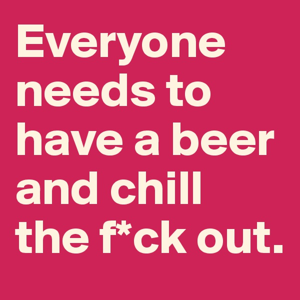 Everyone needs to have a beer and chill the f*ck out.  