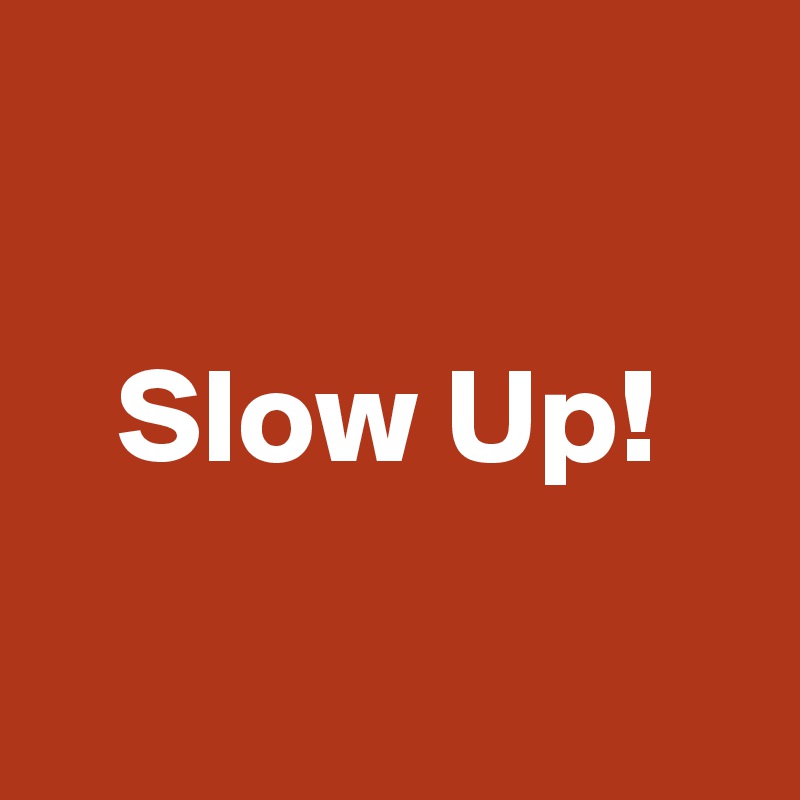 

Slow Up!


