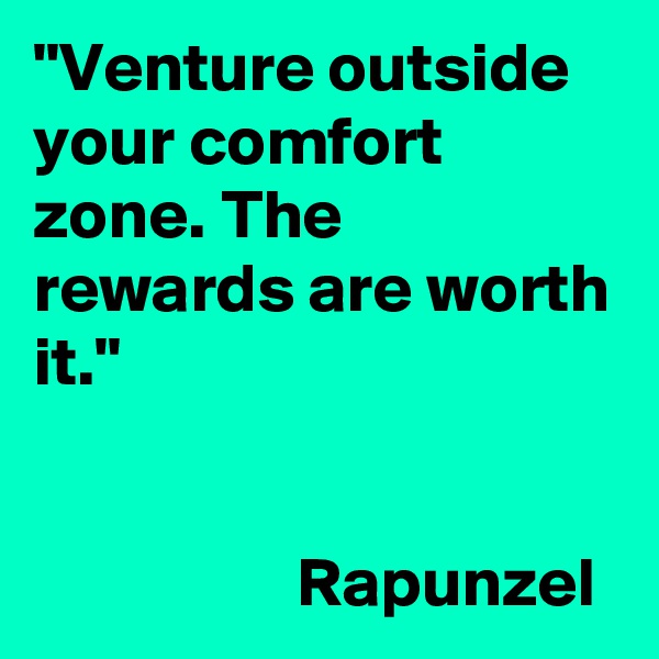 "Venture outside your comfort zone. The rewards are worth it."


                   Rapunzel
