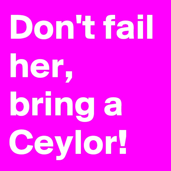 Don't fail her, bring a Ceylor! 