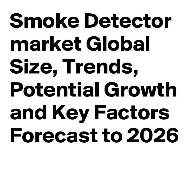 Smoke Detector market Global Size, Trends, Potential Growth and Key Factors Forecast to 2026

