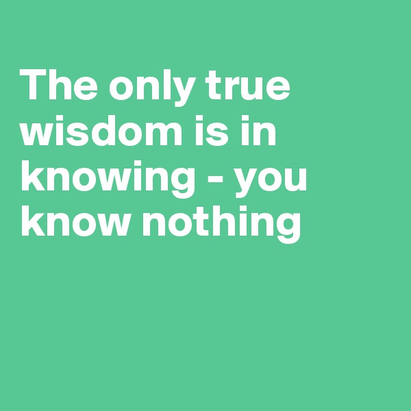 
The only true wisdom is in knowing - you know nothing


