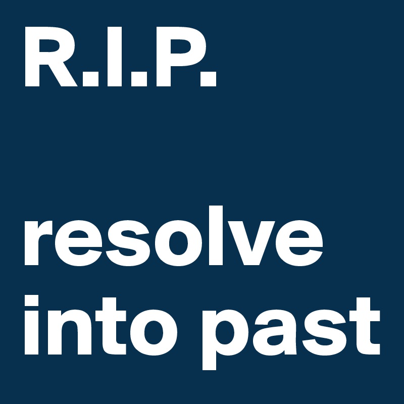 R.I.P.

resolve into past