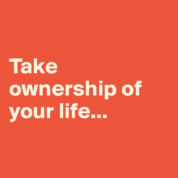 

Take ownership of your life...

